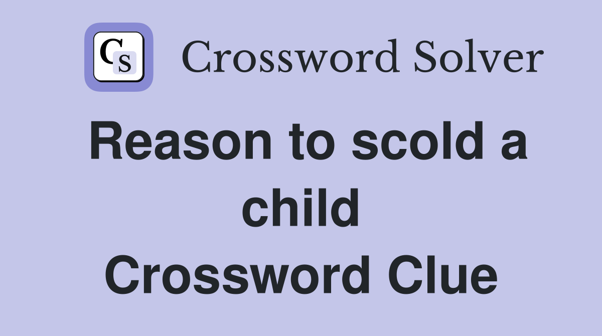 Reason to scold a child Crossword Clue