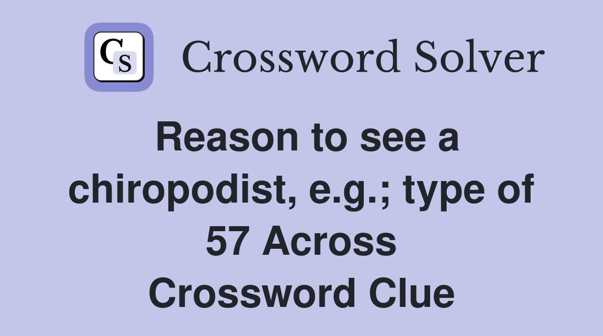 Reason to see a chiropodist, e.g.; type of 57 Across Crossword Clue
