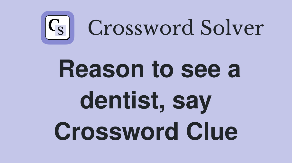 Reason to see a dentist, say Crossword Clue