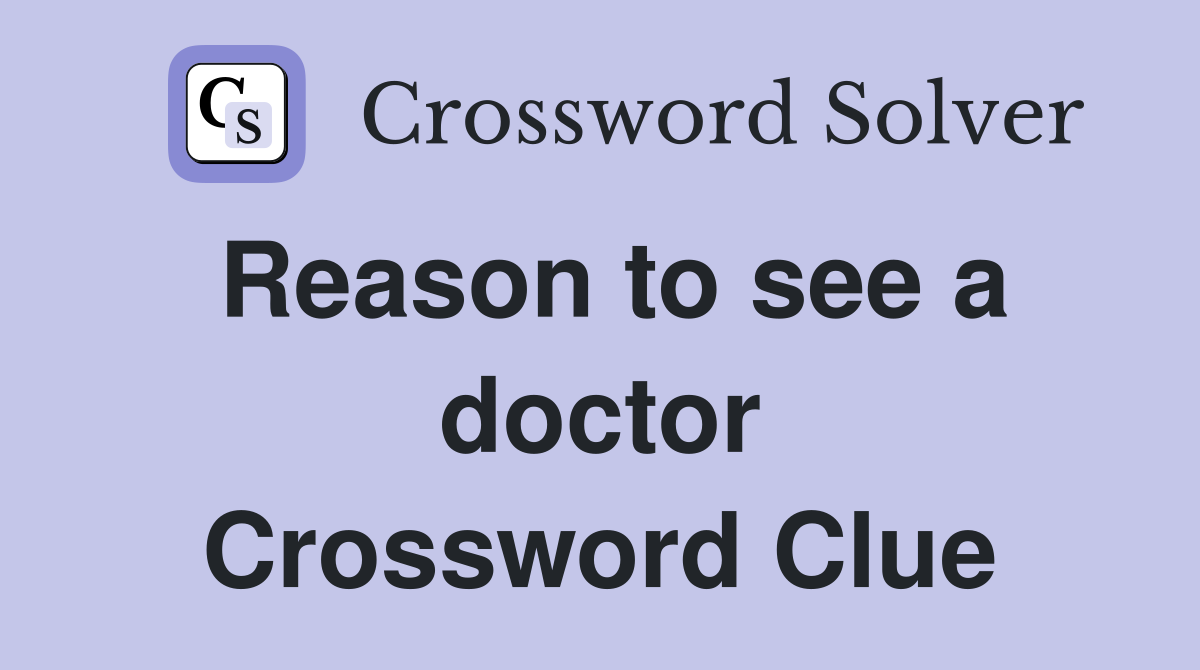 Reason to see a doctor Crossword Clue