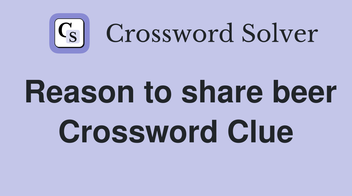 Reason to share beer Crossword Clue