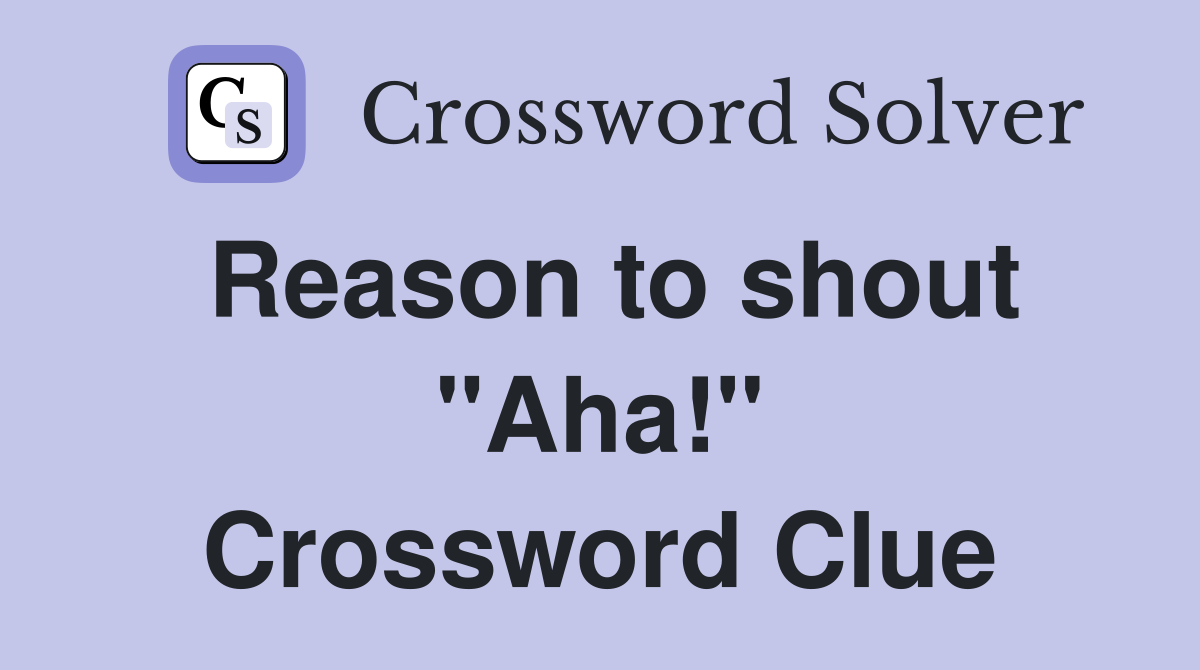 Reason to shout "Aha!" Crossword Clue