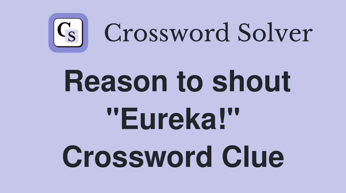 Reason to shout "Eureka!" Crossword Clue
