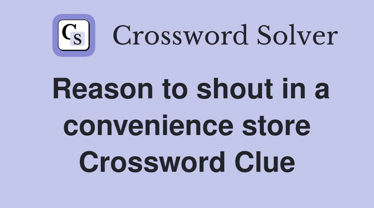Reason to shout in a convenience store Crossword Clue