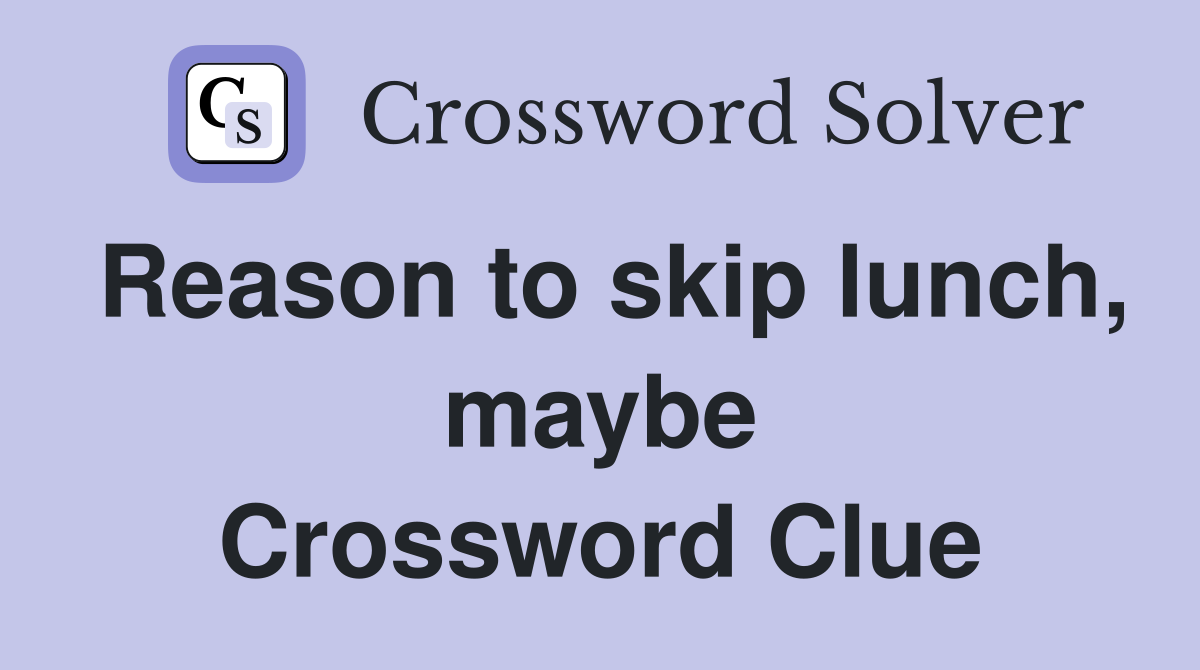 Reason to skip lunch, maybe Crossword Clue