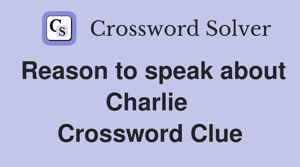 Reason to speak about Charlie  Crossword Clue