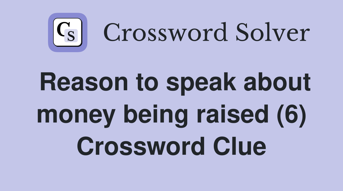 Reason to speak about money being raised (6) Crossword Clue