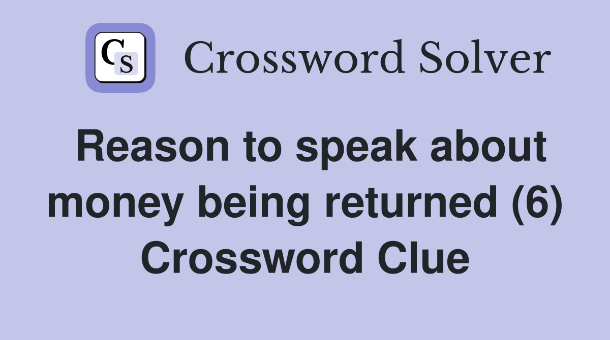 Reason to speak about money being returned (6) Crossword Clue