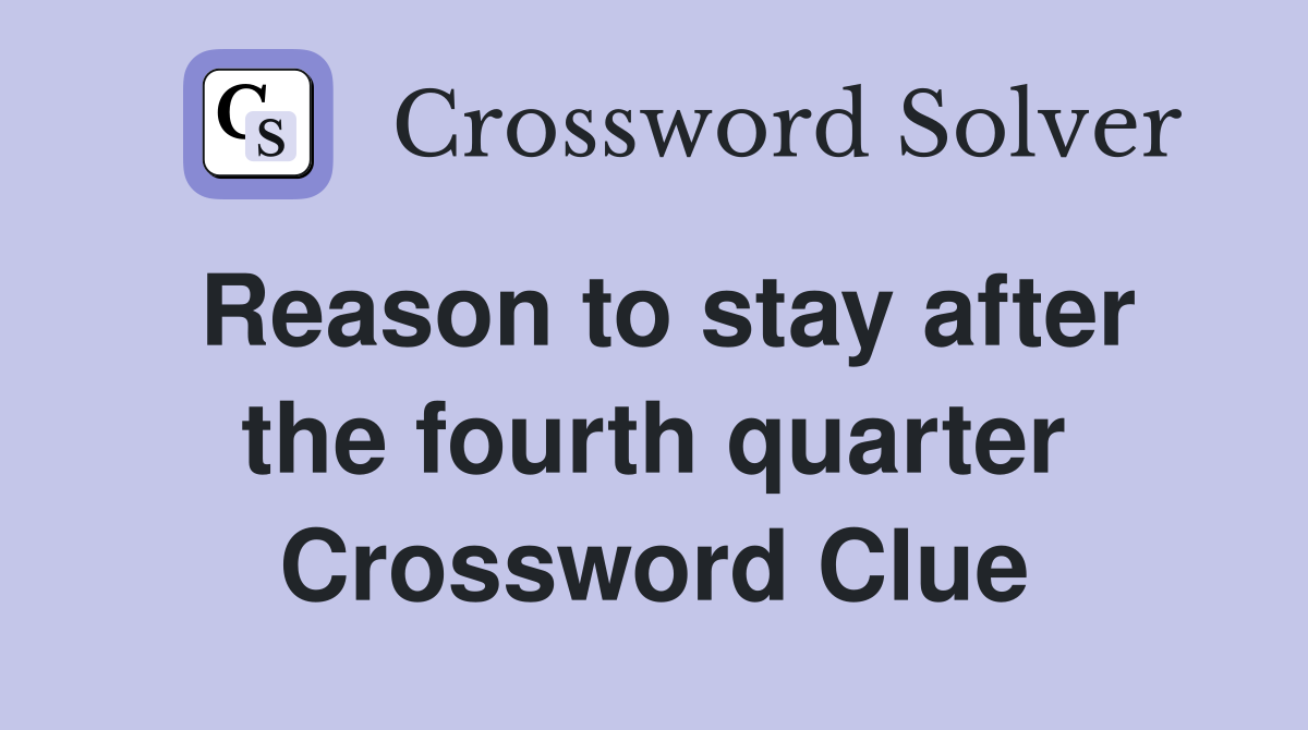 Reason to stay after the fourth quarter Crossword Clue