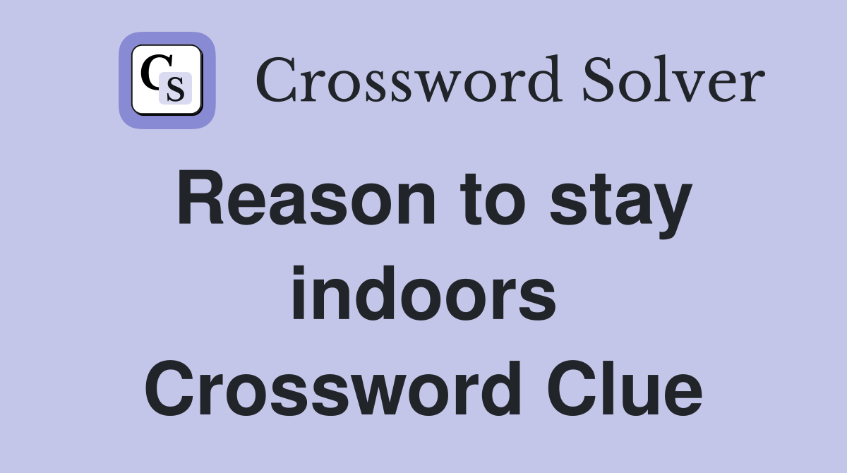 Reason to stay indoors Crossword Clue