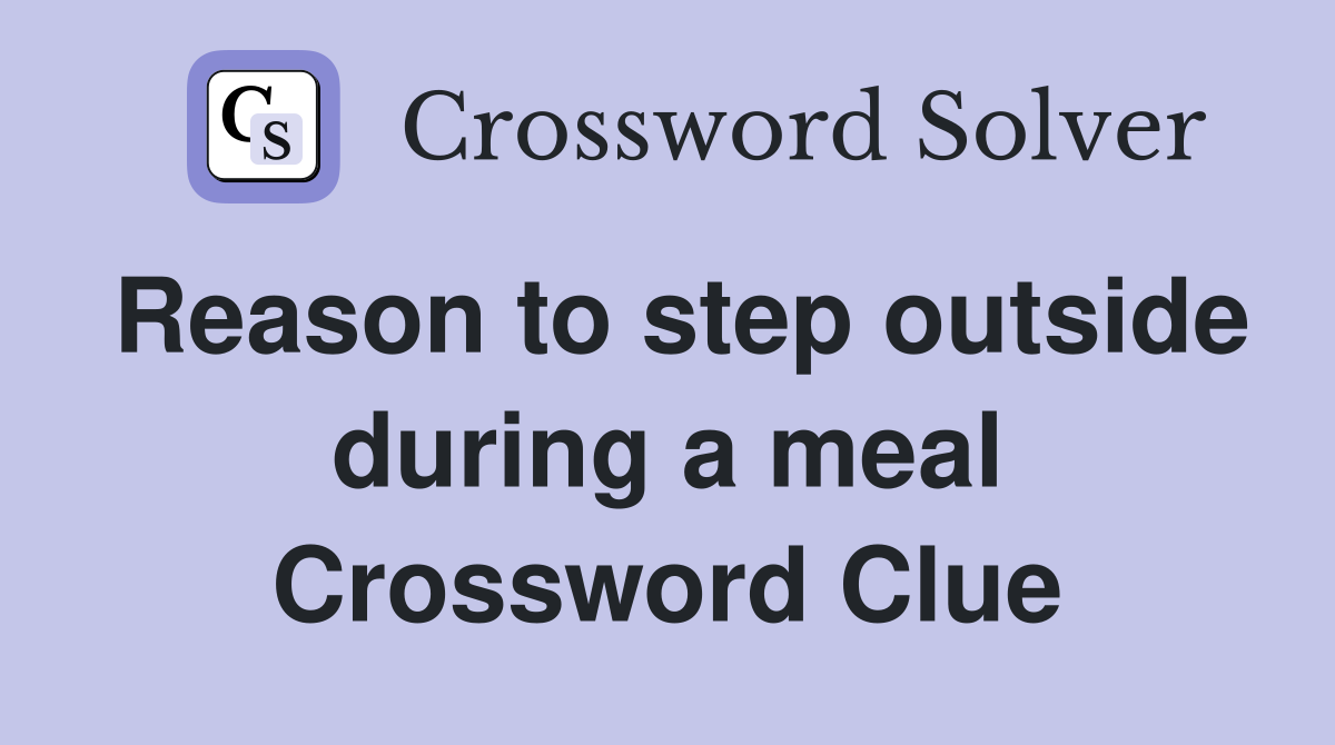 Reason to step outside during a meal Crossword Clue