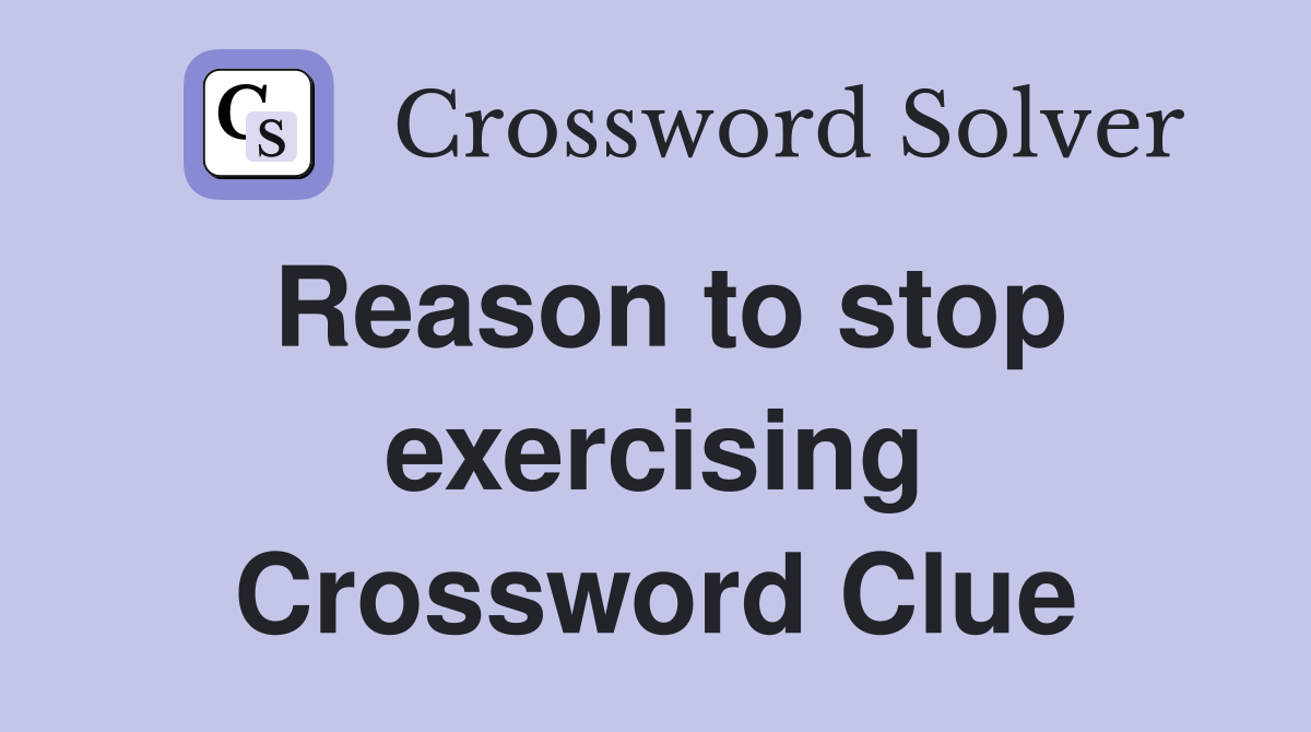 Reason to stop exercising Crossword Clue