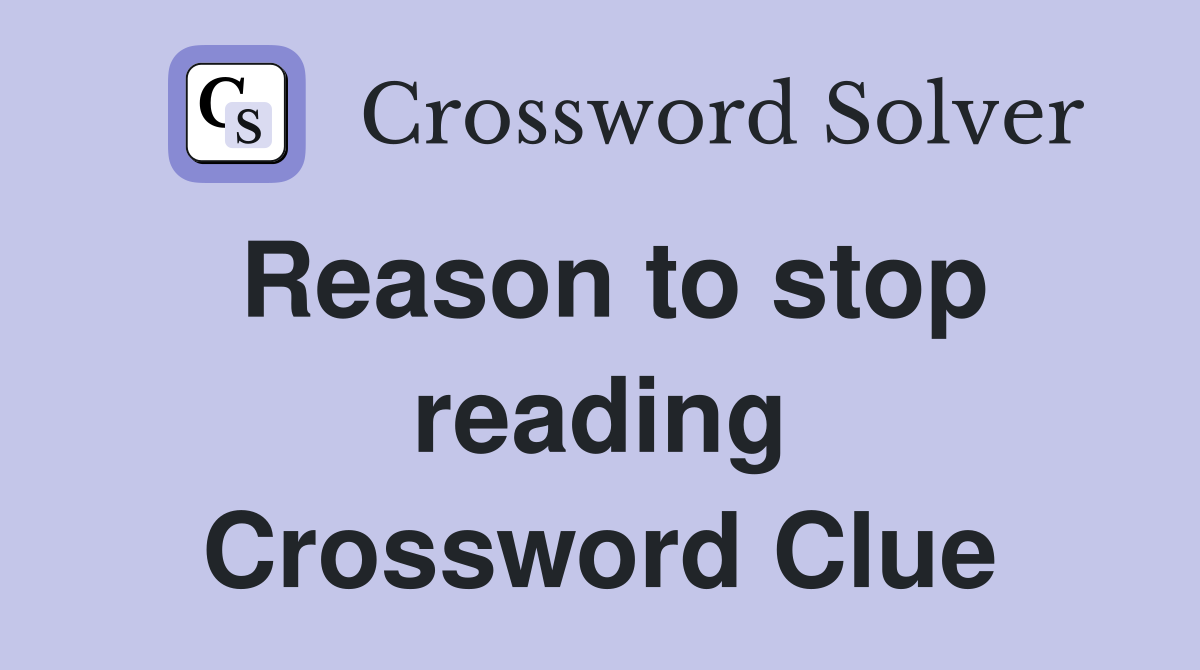 Reason to stop reading Crossword Clue