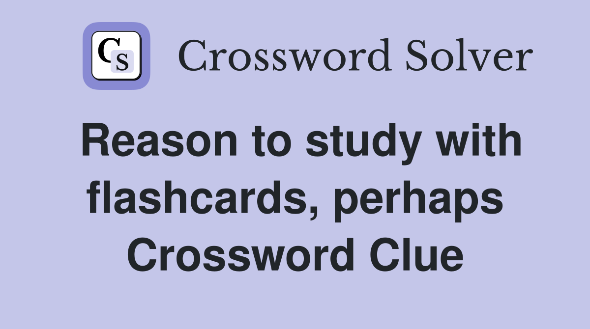 Reason to study with flashcards, perhaps Crossword Clue