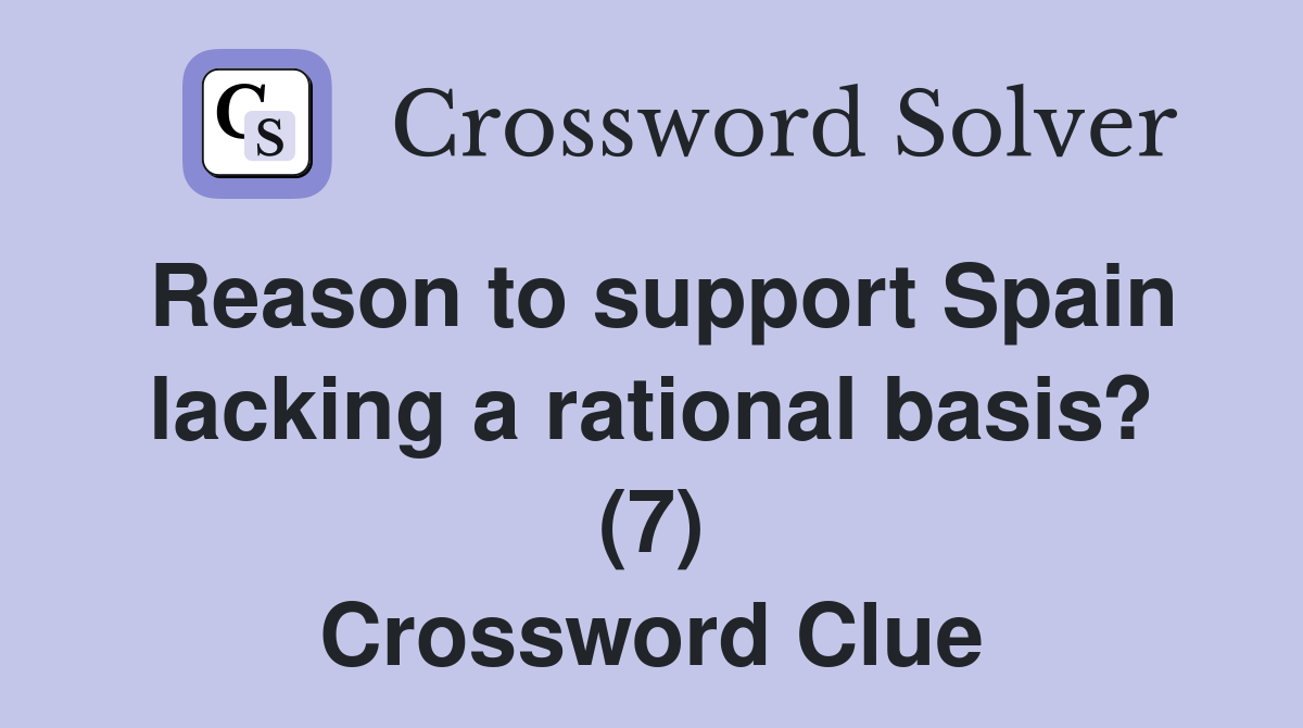 Reason to support Spain lacking a rational basis? (7) Crossword Clue