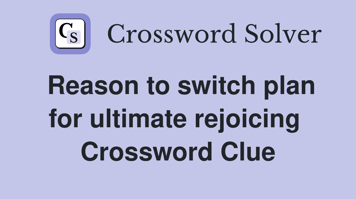 Reason to switch plan for ultimate rejoicing  Crossword Clue