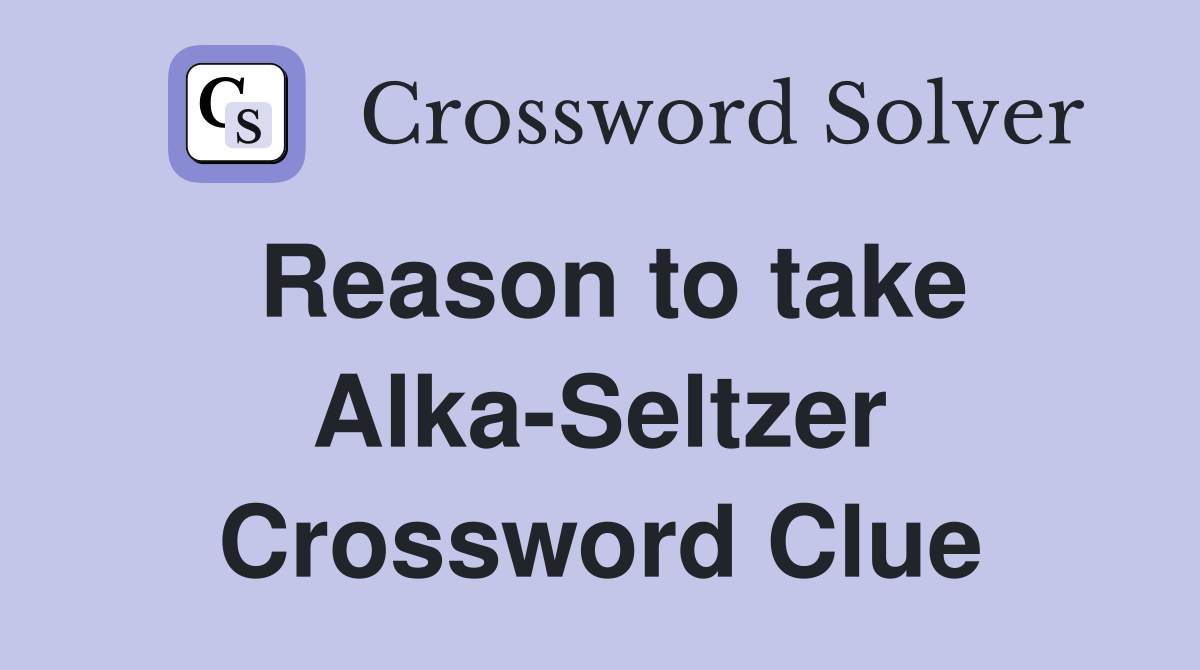 Reason to take Alka-Seltzer Crossword Clue