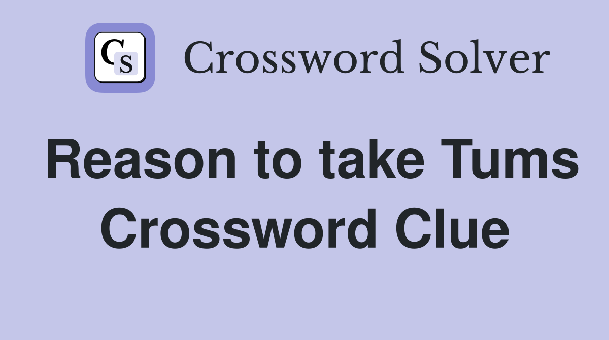 Reason to take Tums Crossword Clue