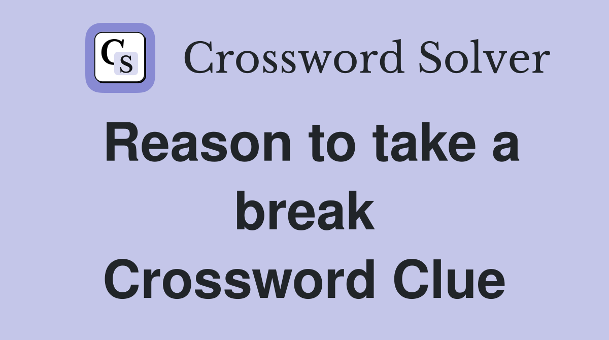 Reason to take a break Crossword Clue