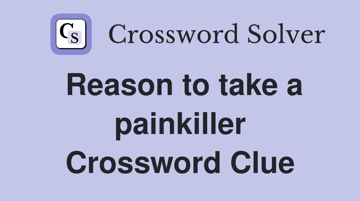 Reason to take a painkiller Crossword Clue
