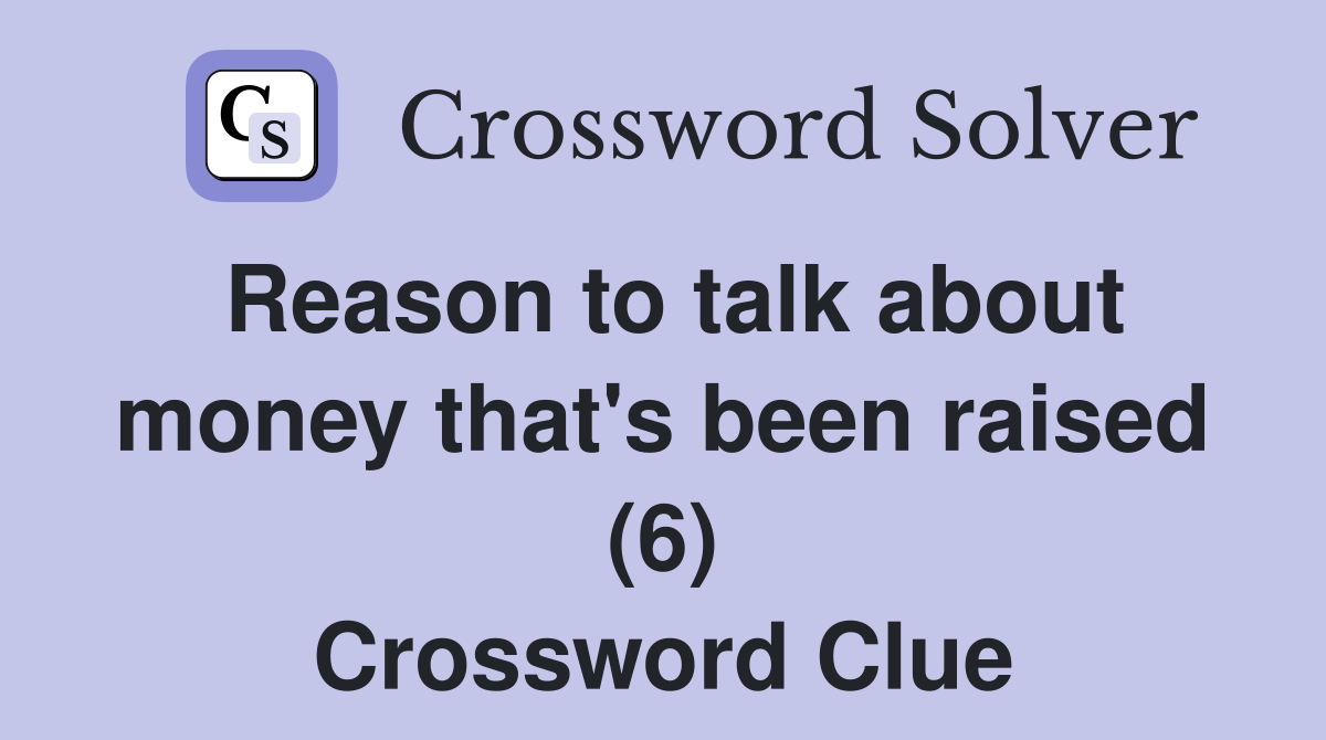 Reason to talk about money that's been raised (6) Crossword Clue