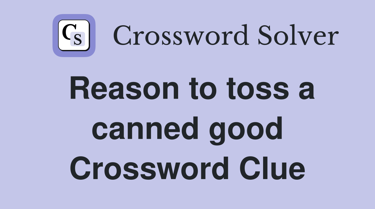 Reason to toss a canned good Crossword Clue