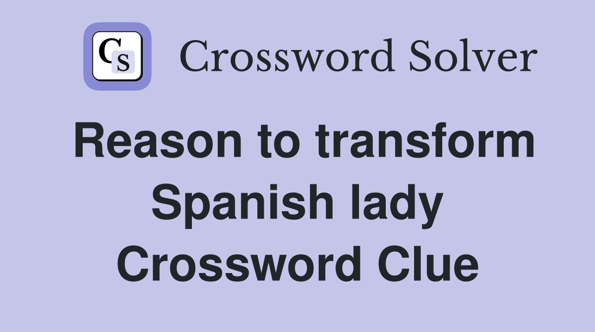 Reason to transform Spanish lady Crossword Clue