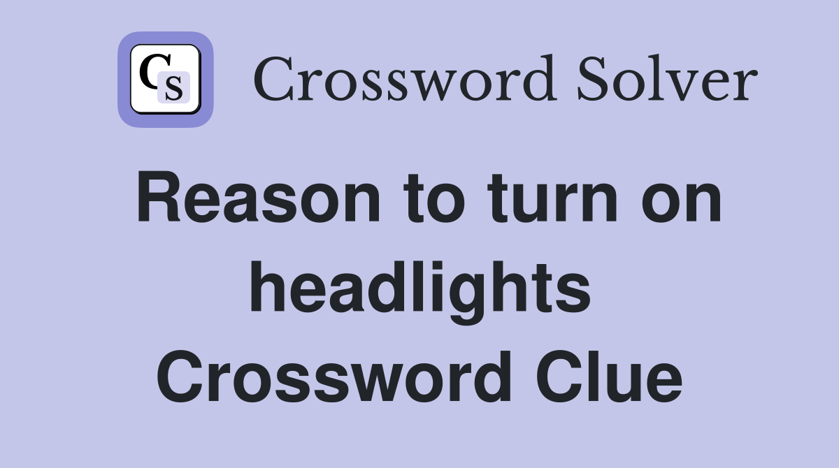 Reason to turn on headlights Crossword Clue
