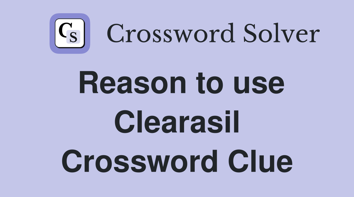 Reason to use Clearasil Crossword Clue