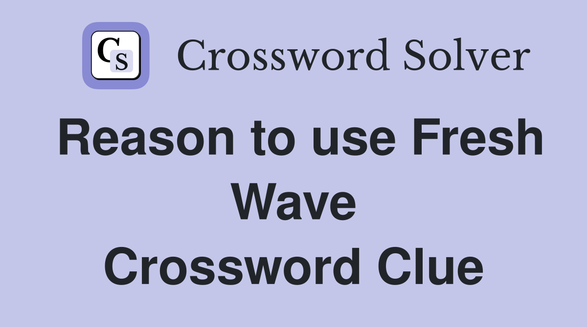 Reason to use Fresh Wave Crossword Clue