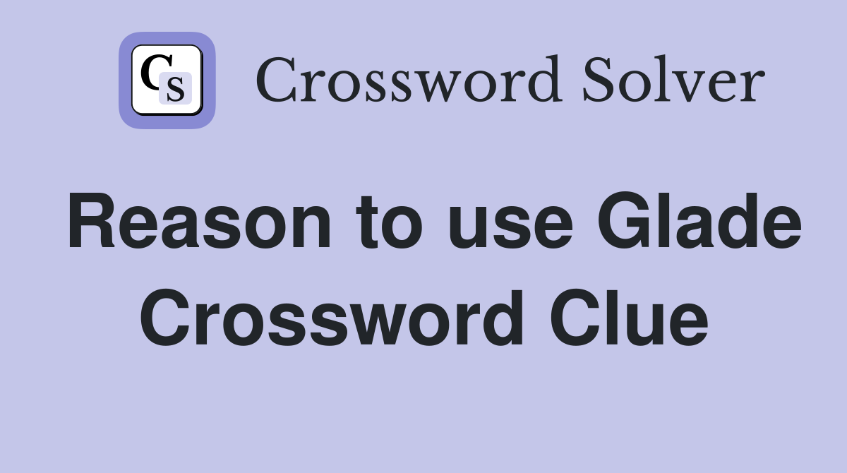 Reason to use Glade Crossword Clue