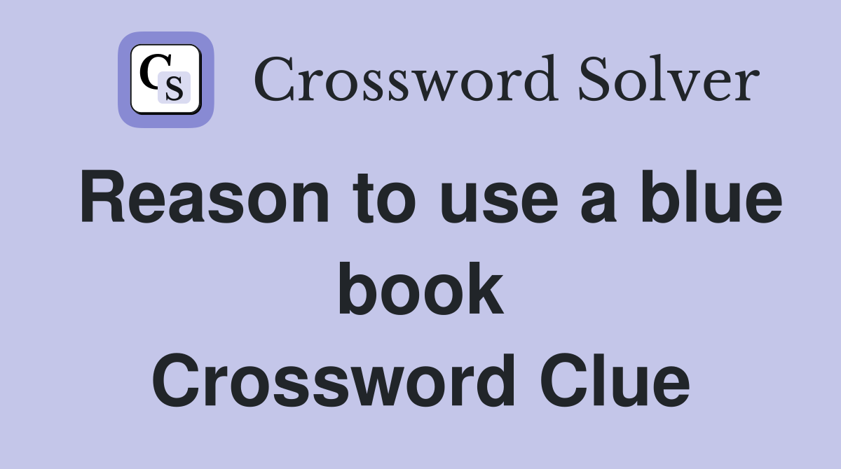 Reason to use a blue book Crossword Clue