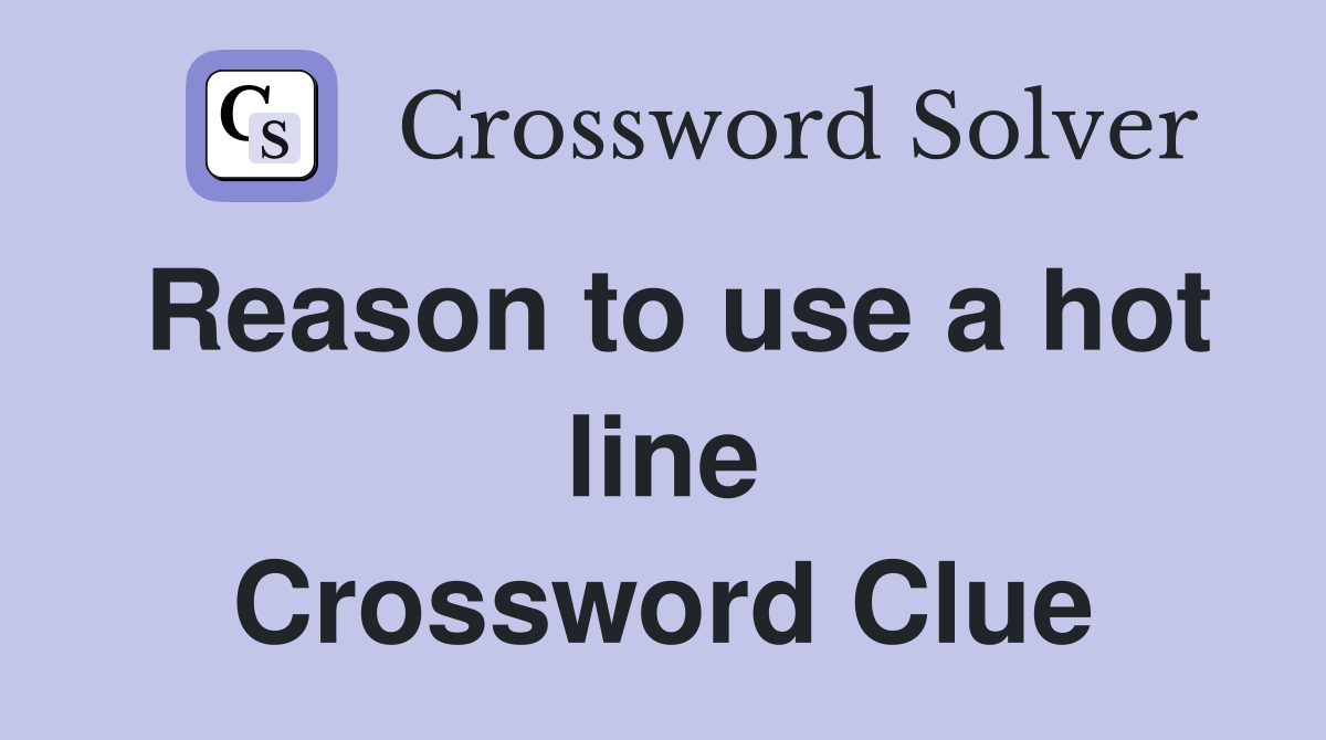 Reason to use a hot line Crossword Clue