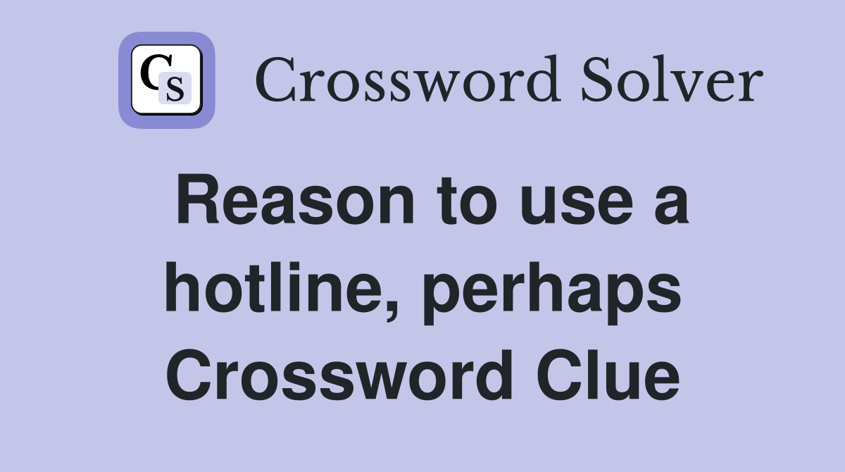 Reason to use a hotline, perhaps Crossword Clue