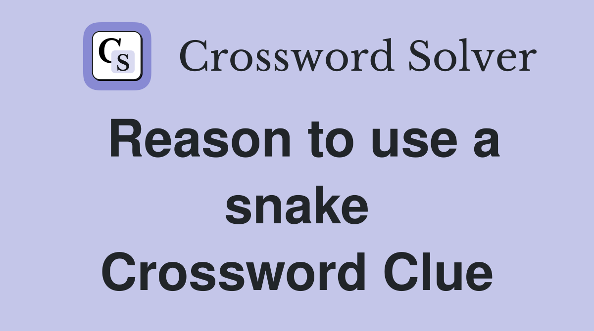 Reason to use a snake Crossword Clue
