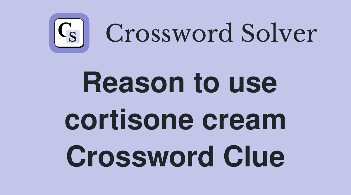 Reason to use cortisone cream Crossword Clue