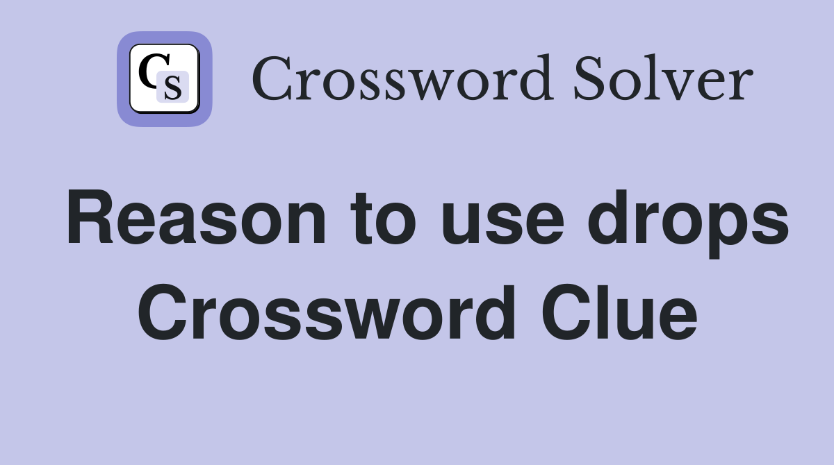 Reason to use drops Crossword Clue
