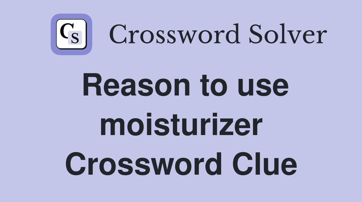Reason to use moisturizer Crossword Clue