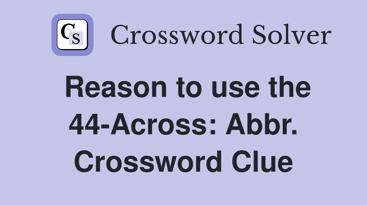 Reason to use the 44-Across: Abbr. Crossword Clue