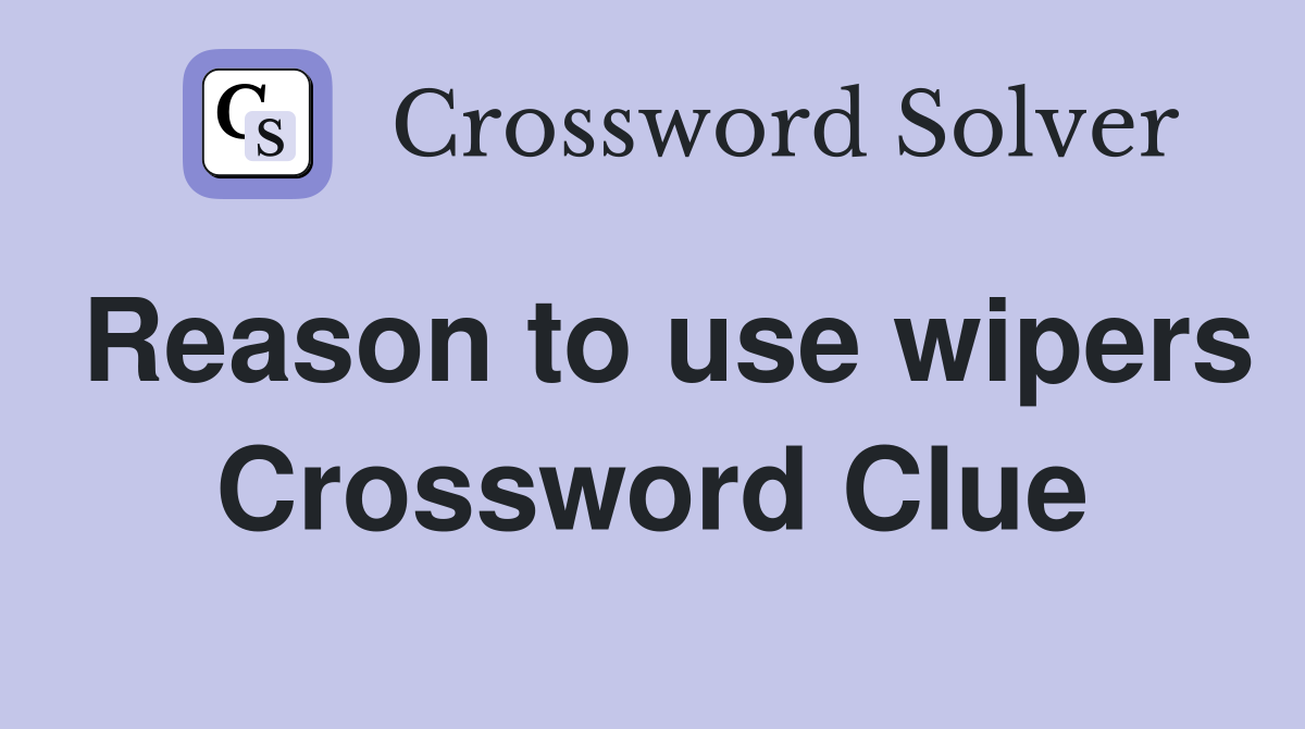 Reason to use wipers Crossword Clue