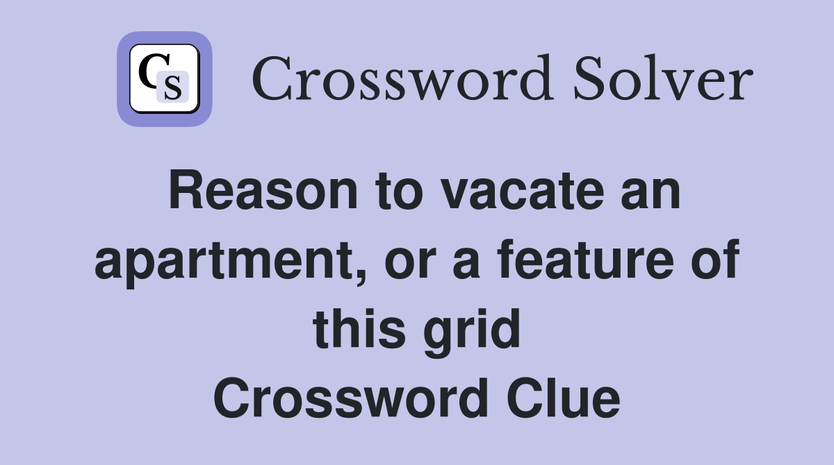 Reason to vacate an apartment, or a feature of this grid Crossword Clue
