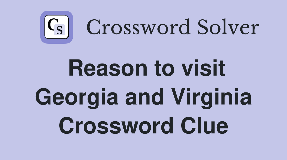 Reason to visit Georgia and Virginia Crossword Clue