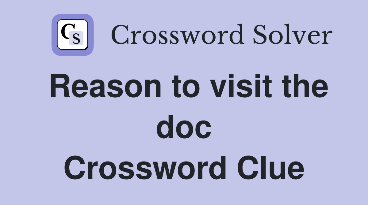 Reason to visit the doc Crossword Clue