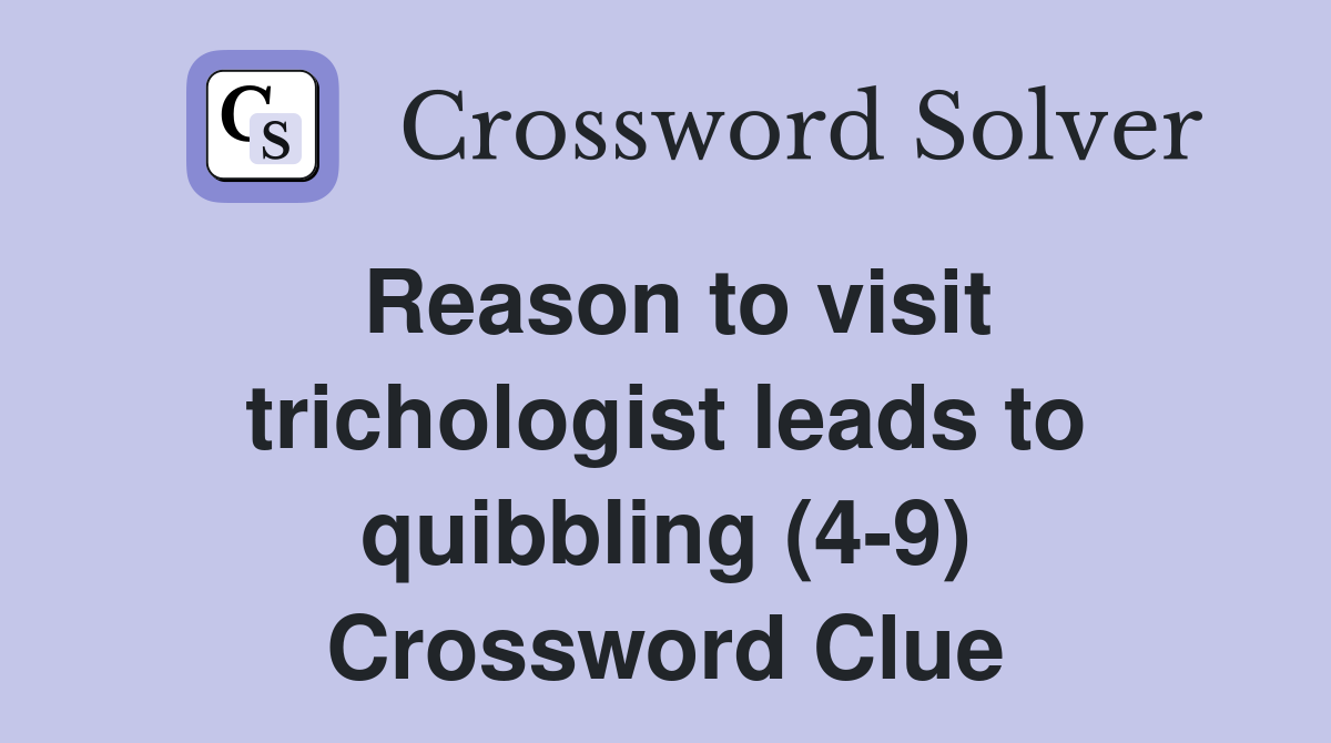 Reason to visit trichologist leads to quibbling (4-9) Crossword Clue