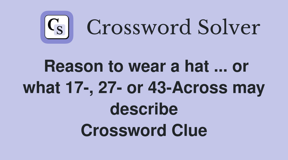 Reason to wear a hat ... or what 17-, 27- or 43-Across may describe Crossword Clue