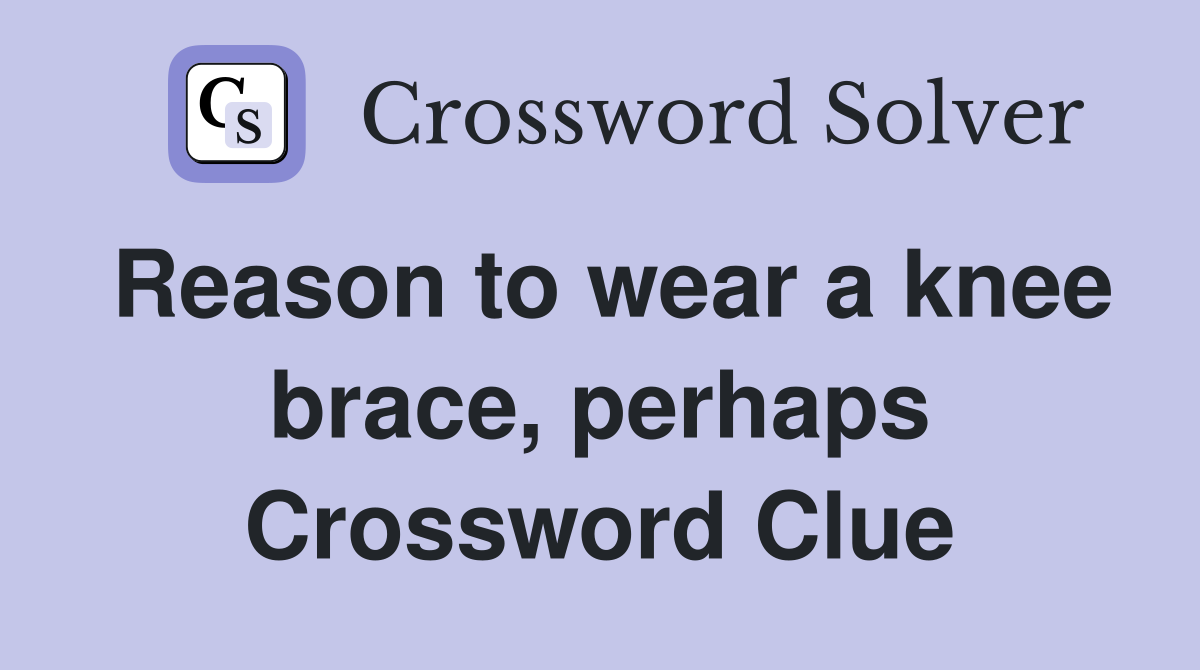 Reason to wear a knee brace, perhaps Crossword Clue