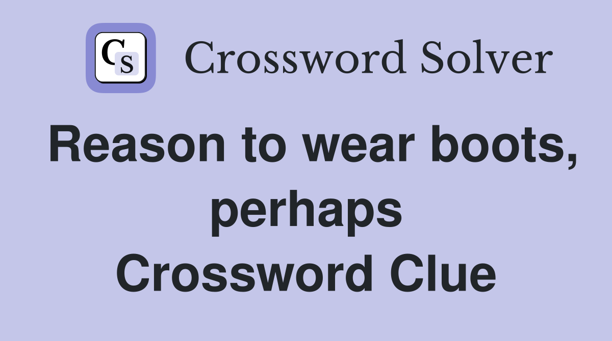 Reason to wear boots, perhaps Crossword Clue