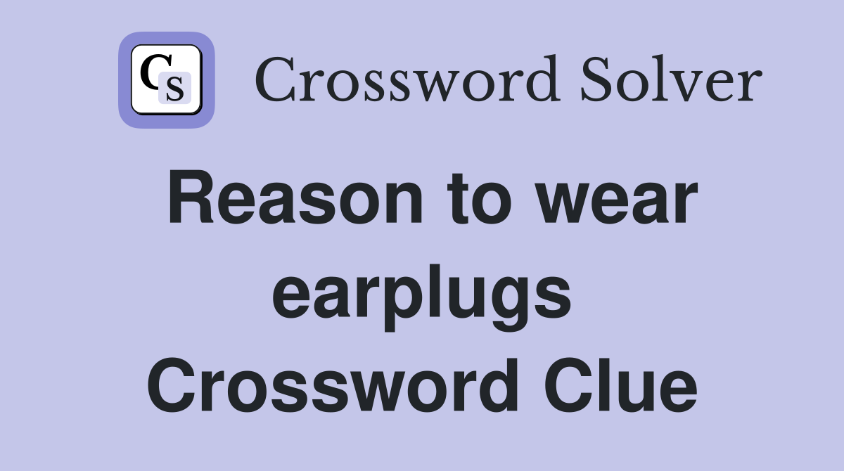 Reason to wear earplugs Crossword Clue