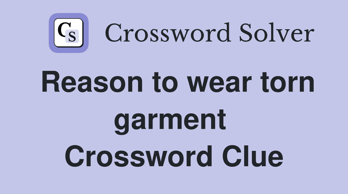 Reason to wear torn garment  Crossword Clue