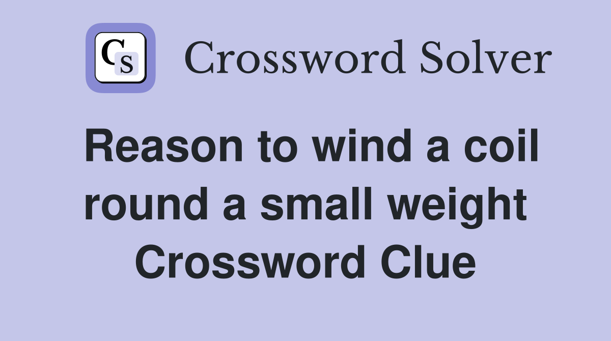 Reason to wind a coil round a small weight Crossword Clue